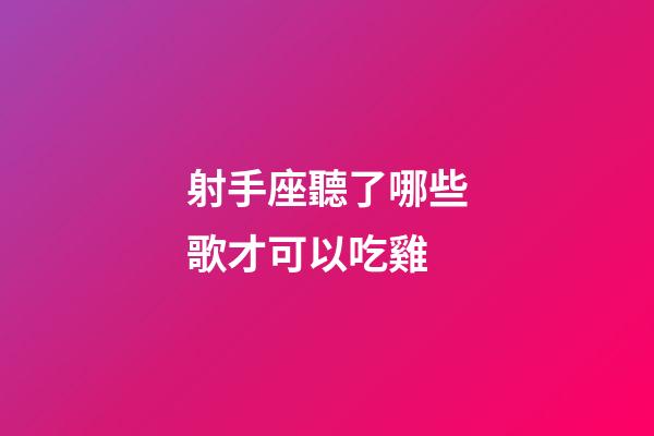 射手座聽了哪些歌才可以吃雞