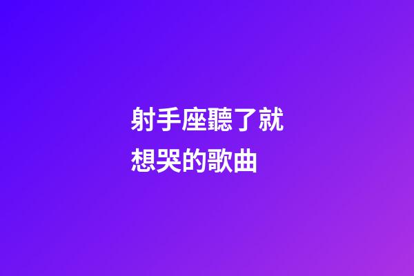 射手座聽了就想哭的歌曲-第1張-星座運勢-玄機派