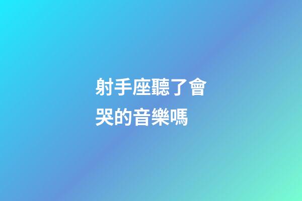 射手座聽了會哭的音樂嗎-第1張-星座運(yùn)勢-玄機(jī)派