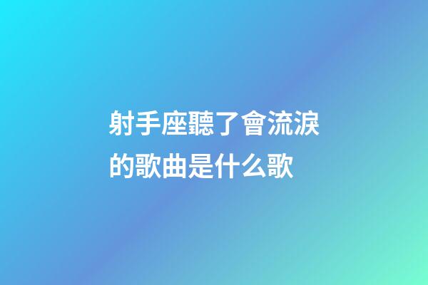 射手座聽了會流淚的歌曲是什么歌