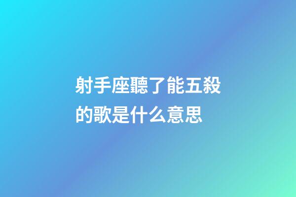 射手座聽了能五殺的歌是什么意思-第1張-星座運勢-玄機派