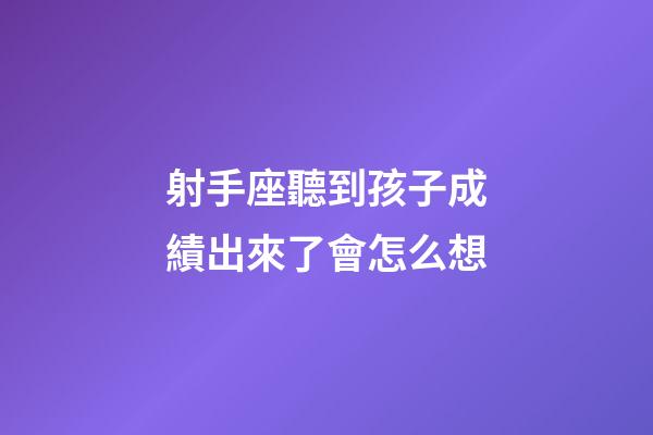 射手座聽到孩子成績出來了會怎么想-第1張-星座運勢-玄機派
