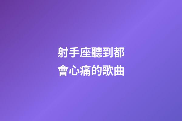 射手座聽到都會心痛的歌曲-第1張-星座運勢-玄機派