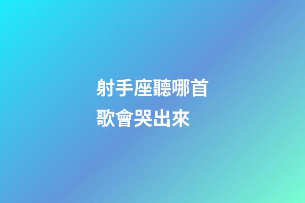 射手座聽哪首歌會哭出來