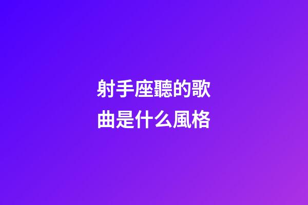 射手座聽的歌曲是什么風格-第1張-星座運勢-玄機派