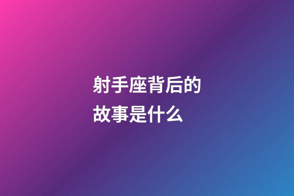 射手座背后的故事是什么-第1張-星座運勢-玄機派