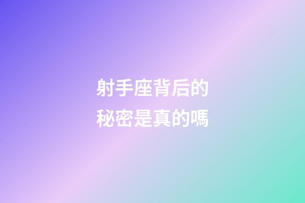 射手座背后的秘密是真的嗎-第1張-星座運(yùn)勢(shì)-玄機(jī)派