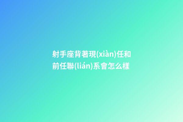 射手座背著現(xiàn)任和前任聯(lián)系會怎么樣-第1張-星座運(yùn)勢-玄機(jī)派
