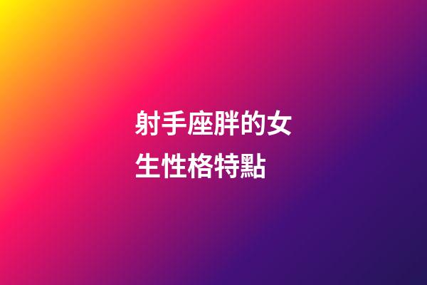 射手座胖的女生性格特點-第1張-星座運勢-玄機派