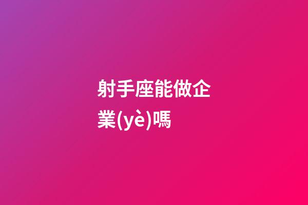 射手座能做企業(yè)嗎-第1張-星座運勢-玄機派