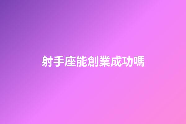 射手座能創業成功嗎-第1張-星座運勢-玄機派