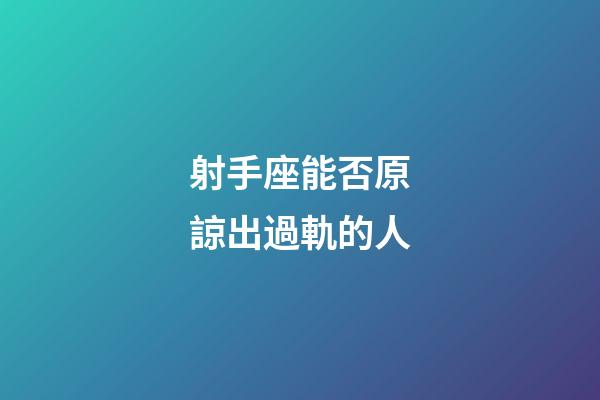 射手座能否原諒出過軌的人-第1張-星座運勢-玄機派