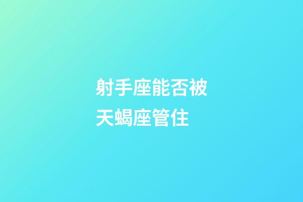 射手座能否被天蝎座管住-第1張-星座運勢-玄機派