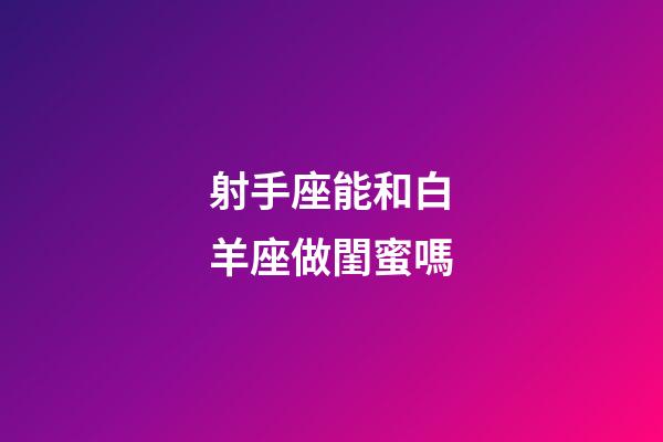 射手座能和白羊座做閨蜜嗎-第1張-星座運勢-玄機派