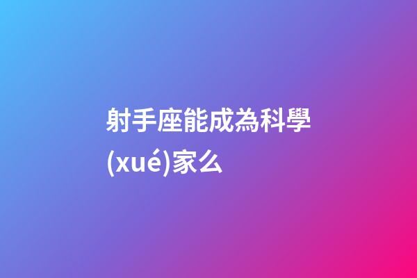 射手座能成為科學(xué)家么-第1張-星座運(yùn)勢(shì)-玄機(jī)派