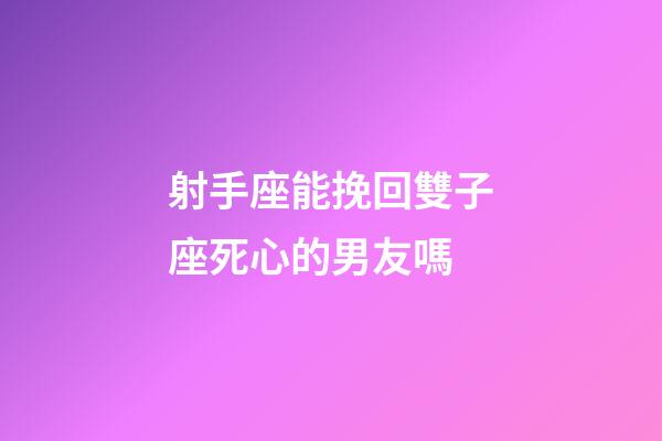 射手座能挽回雙子座死心的男友嗎-第1張-星座運勢-玄機派