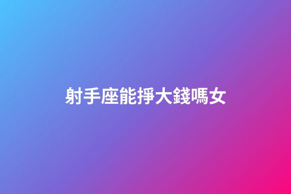 射手座能掙大錢嗎女-第1張-星座運勢-玄機派