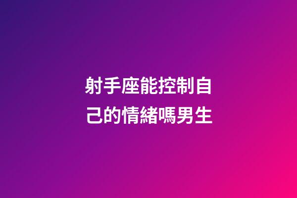 射手座能控制自己的情緒嗎男生-第1張-星座運勢-玄機派