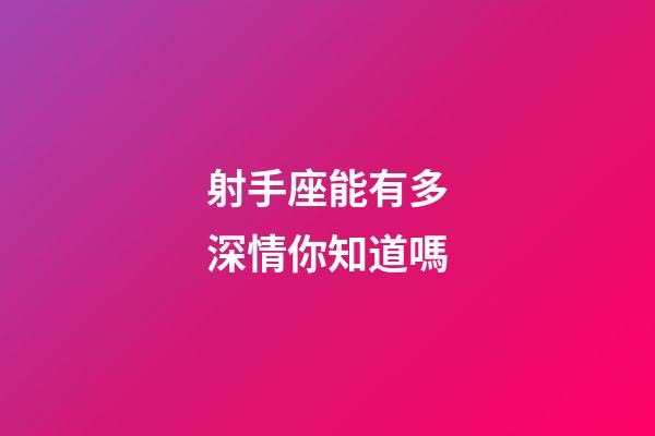 射手座能有多深情你知道嗎-第1張-星座運勢-玄機派