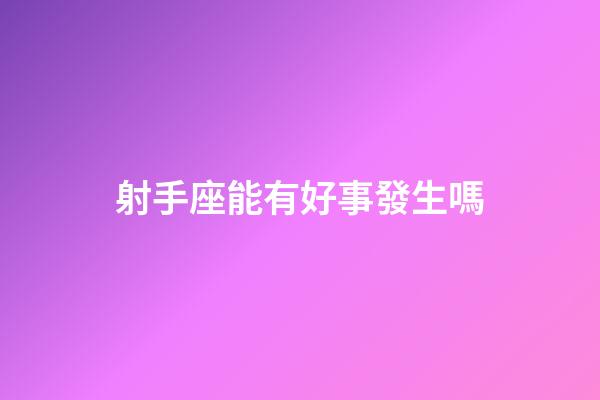射手座能有好事發生嗎-第1張-星座運勢-玄機派