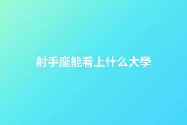 射手座能看上什么大學-第1張-星座運勢-玄機派