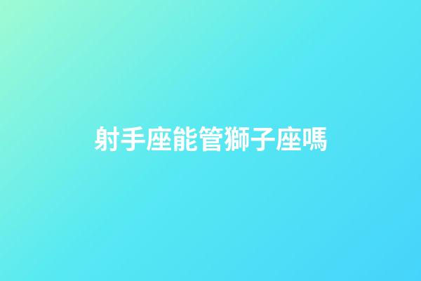 射手座能管獅子座嗎-第1張-星座運(yùn)勢(shì)-玄機(jī)派