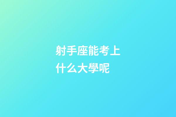 射手座能考上什么大學呢-第1張-星座運勢-玄機派