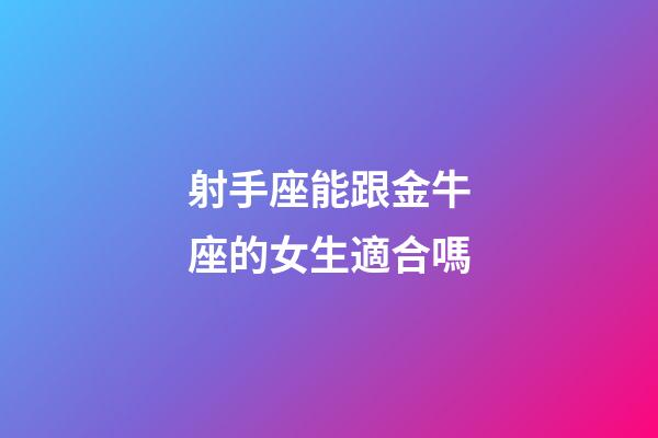 射手座能跟金牛座的女生適合嗎-第1張-星座運勢-玄機派