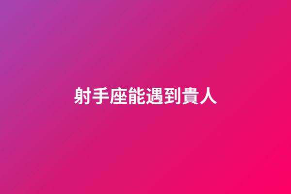射手座能遇到貴人-第1張-星座運勢-玄機派