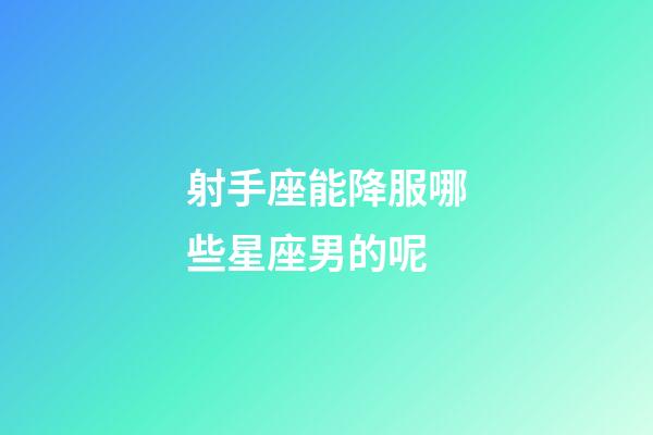射手座能降服哪些星座男的呢-第1張-星座運勢-玄機派