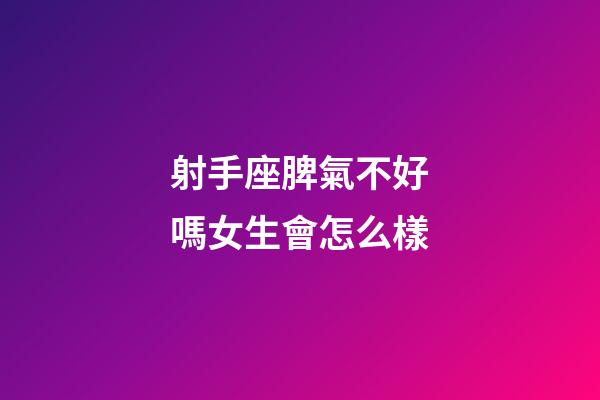 射手座脾氣不好嗎女生會怎么樣-第1張-星座運勢-玄機派