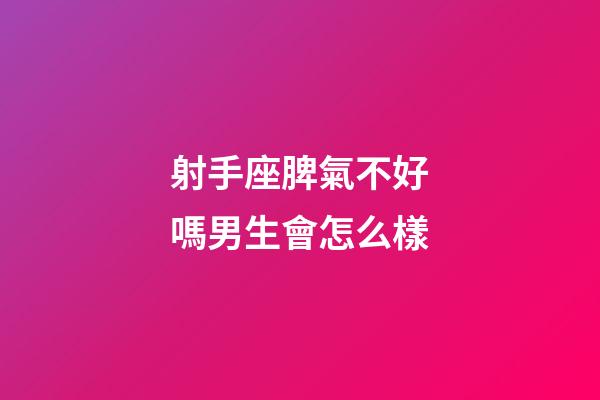 射手座脾氣不好嗎男生會怎么樣-第1張-星座運勢-玄機派
