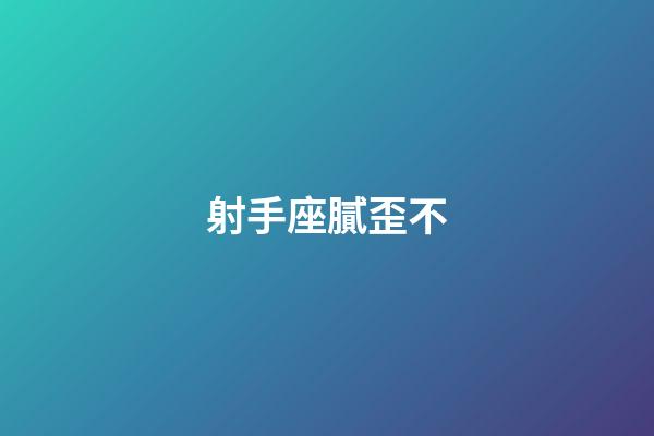 射手座膩歪不-第1張-星座運勢-玄機派