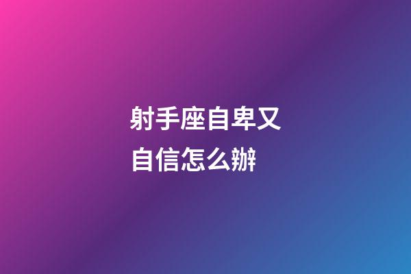 射手座自卑又自信怎么辦
