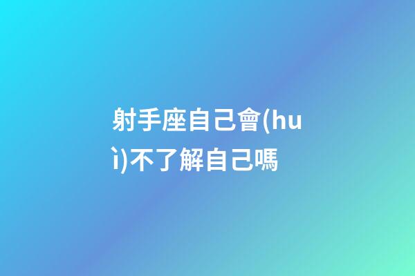 射手座自己會(huì)不了解自己嗎-第1張-星座運(yùn)勢(shì)-玄機(jī)派