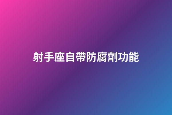 射手座自帶防腐劑功能