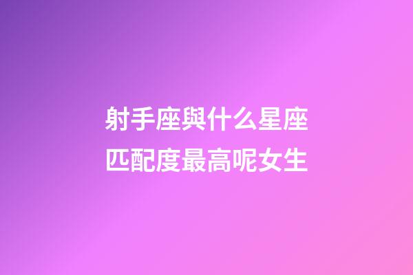 射手座與什么星座匹配度最高呢女生-第1張-星座運勢-玄機派