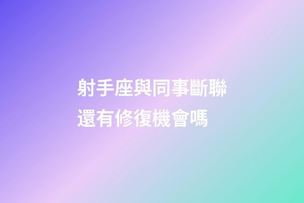射手座與同事斷聯還有修復機會嗎-第1張-星座運勢-玄機派