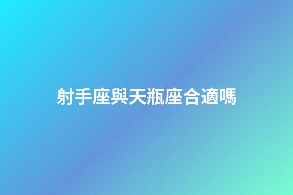 射手座與天瓶座合適嗎-第1張-星座運勢-玄機派