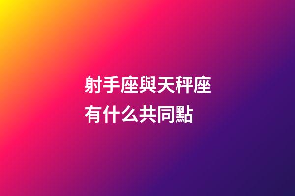 射手座與天秤座有什么共同點-第1張-星座運勢-玄機派