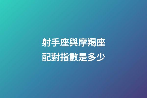 射手座與摩羯座配對指數是多少-第1張-星座運勢-玄機派
