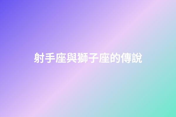 射手座與獅子座的傳說-第1張-星座運勢-玄機派