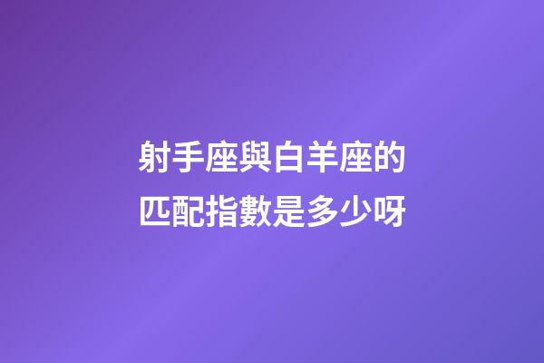 射手座與白羊座的匹配指數是多少呀-第1張-星座運勢-玄機派