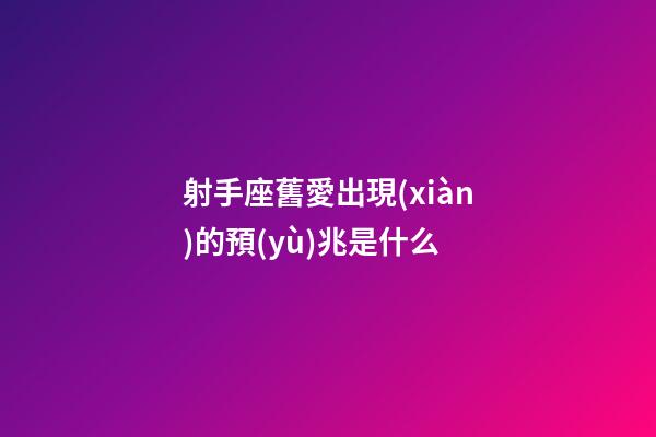 射手座舊愛出現(xiàn)的預(yù)兆是什么-第1張-星座運勢-玄機派