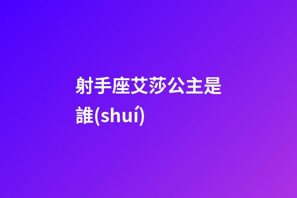 射手座艾莎公主是誰(shuí)
