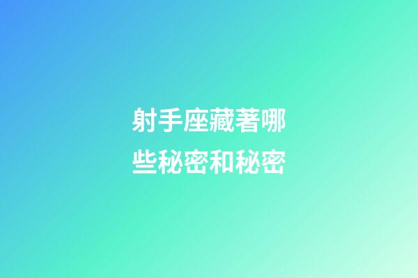 射手座藏著哪些秘密和秘密-第1張-星座運勢-玄機派