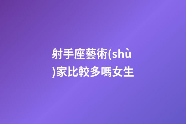 射手座藝術(shù)家比較多嗎女生-第1張-星座運勢-玄機派