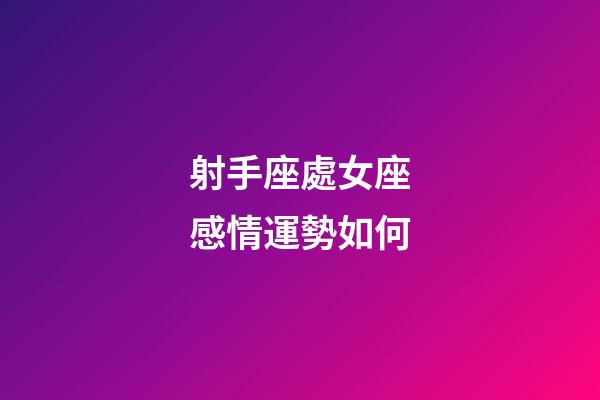 射手座處女座感情運勢如何-第1張-星座運勢-玄機派
