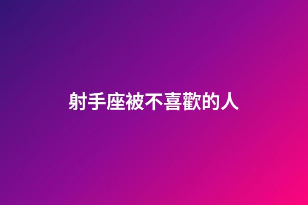射手座被不喜歡的人-第1張-星座運勢-玄機派
