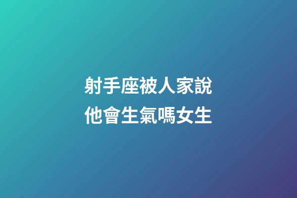 射手座被人家說他會生氣嗎女生-第1張-星座運勢-玄機派